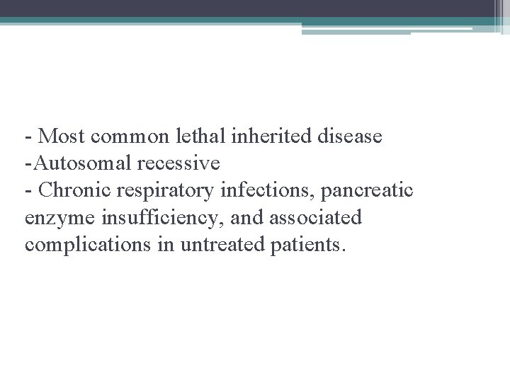 - Most common lethal inherited disease -Autosomal recessive - Chronic respiratory infections, pancreatic enzyme