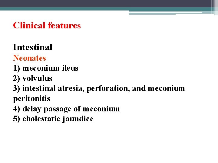 Clinical features Intestinal Neonates 1) meconium ileus 2) volvulus 3) intestinal atresia, perforation, and