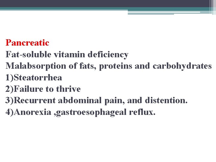 Pancreatic Fat-soluble vitamin deficiency Malabsorption of fats, proteins and carbohydrates 1)Steatorrhea 2)Failure to thrive