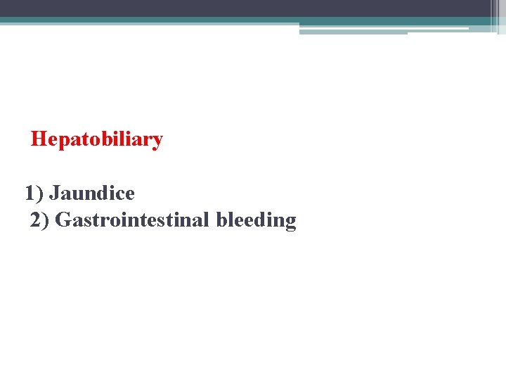 Hepatobiliary 1) Jaundice 2) Gastrointestinal bleeding 