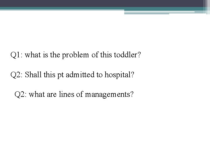 Q 1: what is the problem of this toddler? Q 2: Shall this pt