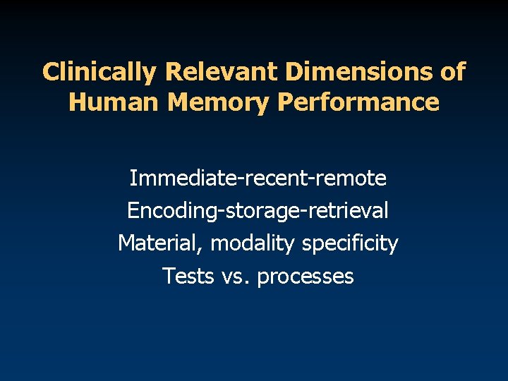 Clinically Relevant Dimensions of Human Memory Performance Immediate-recent-remote Encoding-storage-retrieval Material, modality specificity Tests vs.