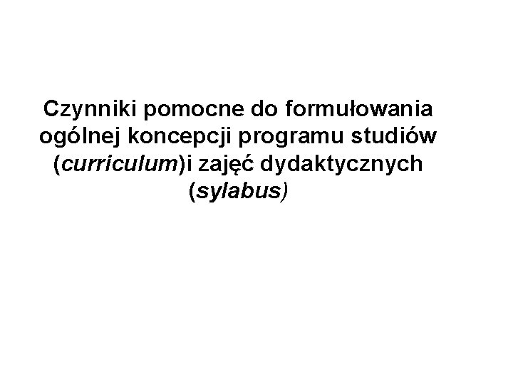 Czynniki pomocne do formułowania ogólnej koncepcji programu studiów (curriculum)i zajęć dydaktycznych (sylabus) 