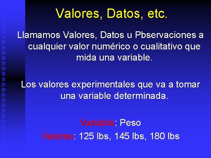 Valores, Datos, etc. Llamamos Valores, Datos u Pbservaciones a cualquier valor numérico o cualitativo