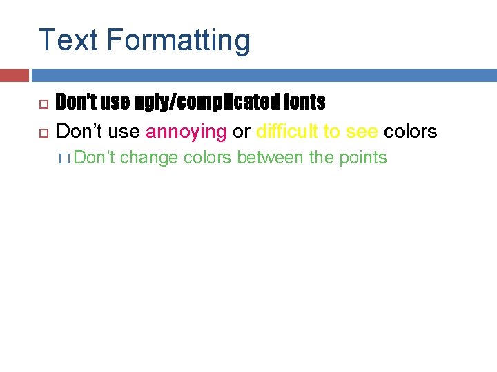 Text Formatting Don’t use ugly/complicated fonts Don’t use annoying or difficult to see colors