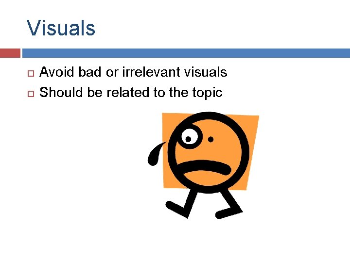 Visuals Avoid bad or irrelevant visuals Should be related to the topic 