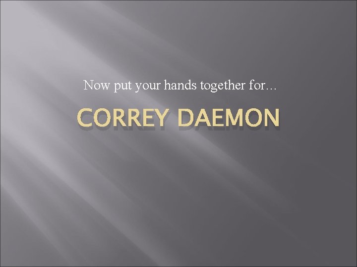 Now put your hands together for… CORREY DAEMON 
