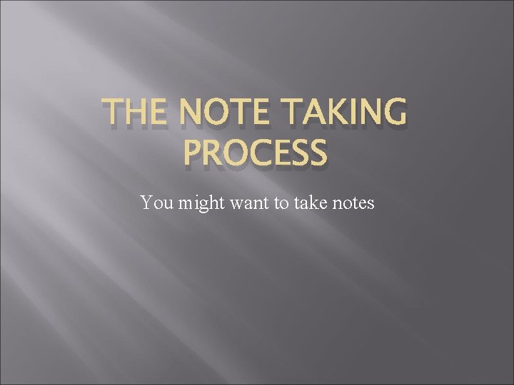 THE NOTE TAKING PROCESS You might want to take notes 