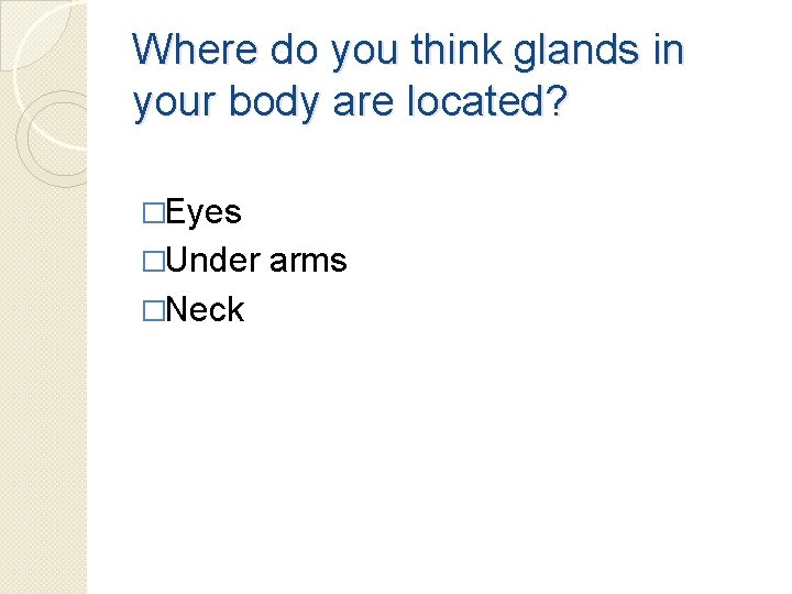 Where do you think glands in your body are located? �Eyes �Under �Neck arms