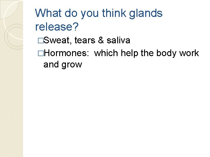 What do you think glands release? �Sweat, tears & saliva �Hormones: which help the