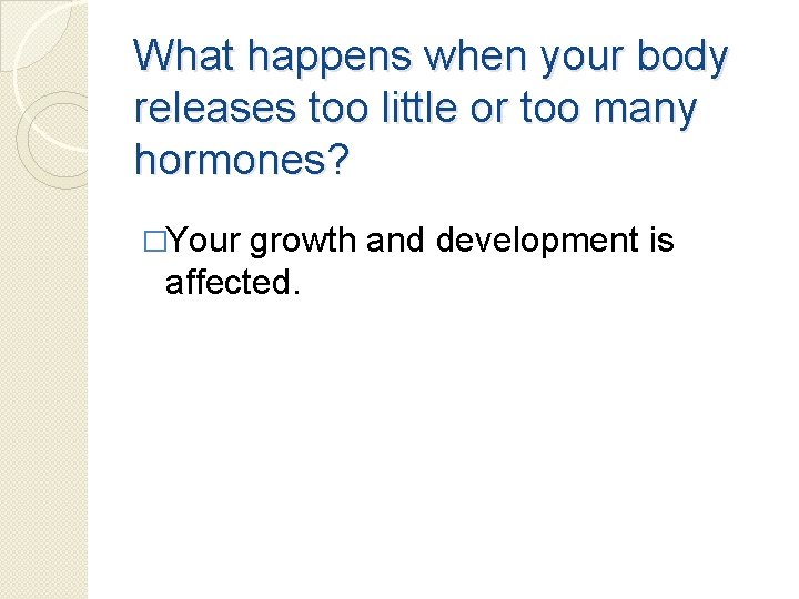 What happens when your body releases too little or too many hormones? �Your growth