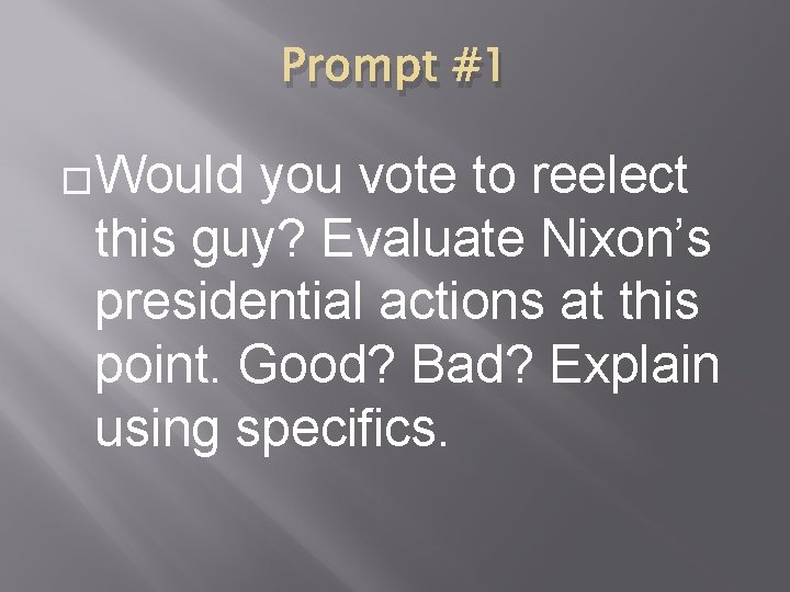 Prompt #1 �Would you vote to reelect this guy? Evaluate Nixon’s presidential actions at