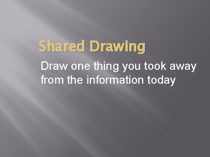 Shared Drawing Draw one thing you took away from the information today 