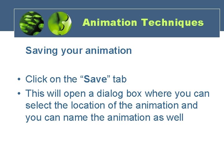 Animation Techniques Saving your animation • Click on the “Save” tab • This will