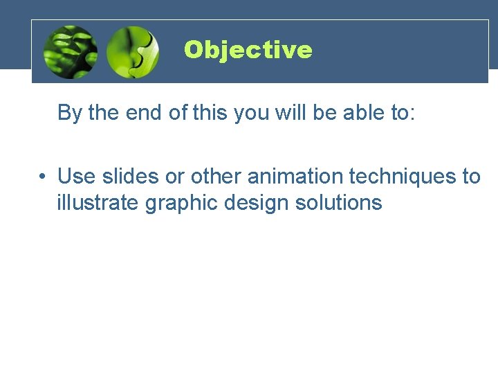 Objective By the end of this you will be able to: • Use slides