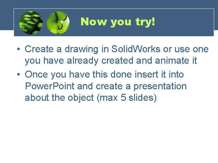 Now you try! • Create a drawing in Solid. Works or use one you