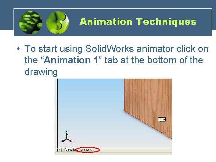 Animation Techniques • To start using Solid. Works animator click on the “Animation 1”