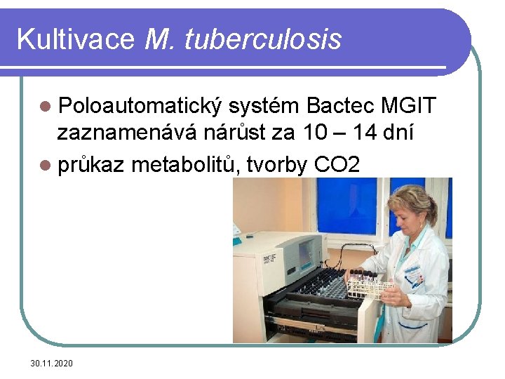 Kultivace M. tuberculosis l Poloautomatický systém Bactec MGIT zaznamenává nárůst za 10 – 14