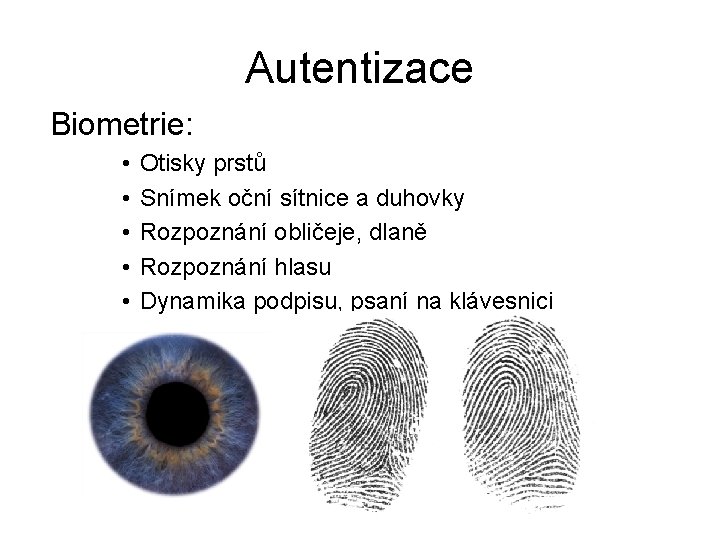 Autentizace Biometrie: • • • Otisky prstů Snímek oční sítnice a duhovky Rozpoznání obličeje,