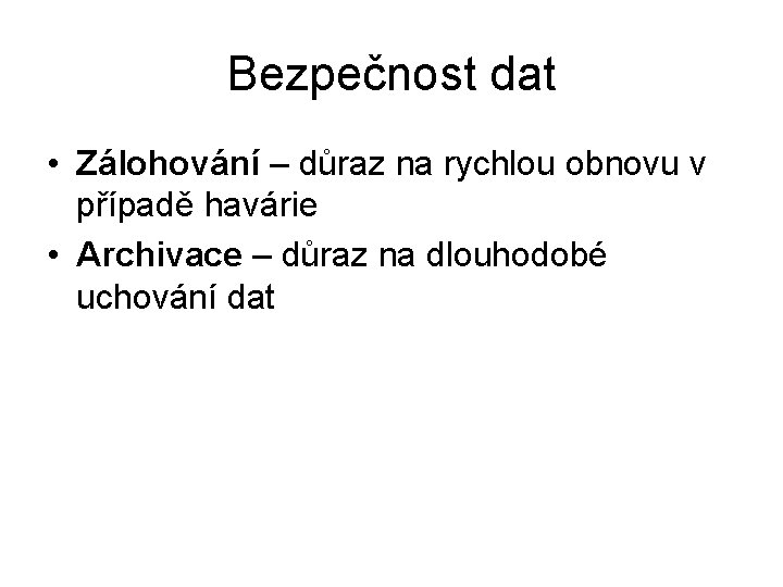 Bezpečnost dat • Zálohování – důraz na rychlou obnovu v případě havárie • Archivace