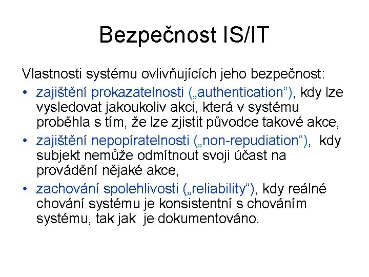 Bezpečnost IS/IT Vlastnosti systému ovlivňujících jeho bezpečnost: • zajištění prokazatelnosti („authentication“), kdy lze vysledovat
