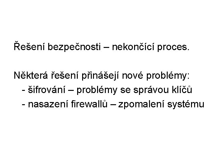 Řešení bezpečnosti – nekončící proces. Některá řešení přinášejí nové problémy: - šifrování – problémy