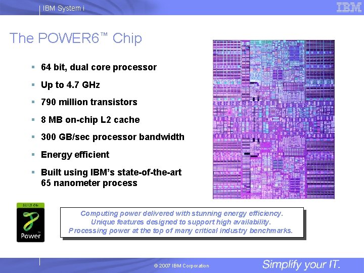 IBM System i The POWER 6™ Chip § 64 bit, dual core processor §