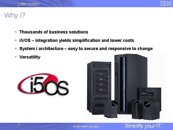 IBM System i Why i? § Thousands of business solutions § i 5/OS –