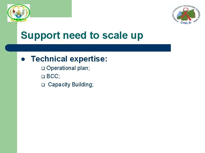 Support need to scale up l Technical expertise: q Operational plan; q BCC; q