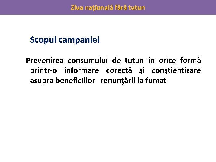 Ziua naţională fără tutun Scopul campaniei Prevenirea consumului de tutun în orice formă printr-o