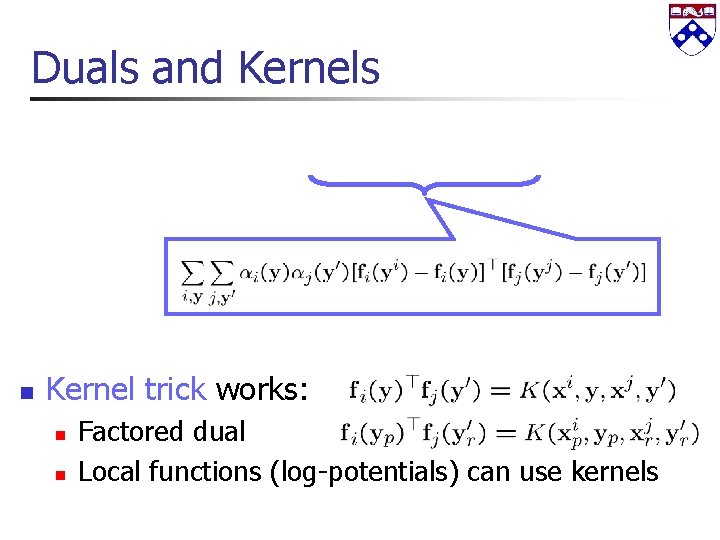 Duals and Kernels n Kernel trick works: n n Factored dual Local functions (log-potentials)