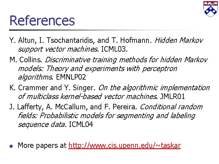 References Y. Altun, I. Tsochantaridis, and T. Hofmann. Hidden Markov support vector machines. ICML