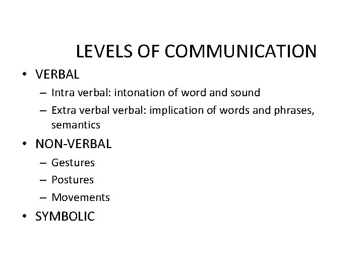 LEVELS OF COMMUNICATION • VERBAL – Intra verbal: intonation of word and sound –