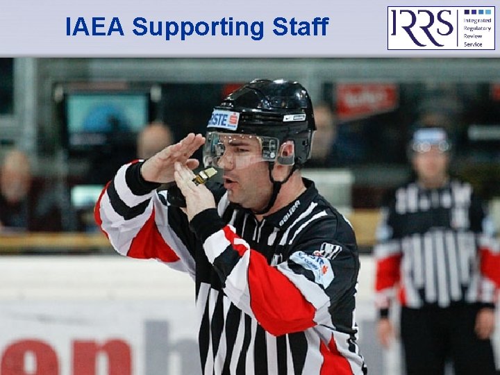 IAEA Supporting Staff IAEA Basic IRRS Training - Objectives & Process 9 