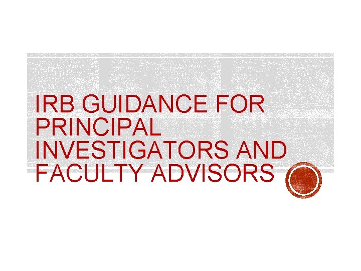 IRB GUIDANCE FOR PRINCIPAL INVESTIGATORS AND FACULTY ADVISORS 