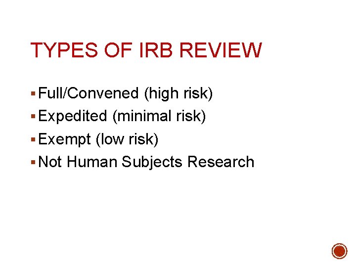 TYPES OF IRB REVIEW § Full/Convened (high risk) § Expedited (minimal risk) § Exempt