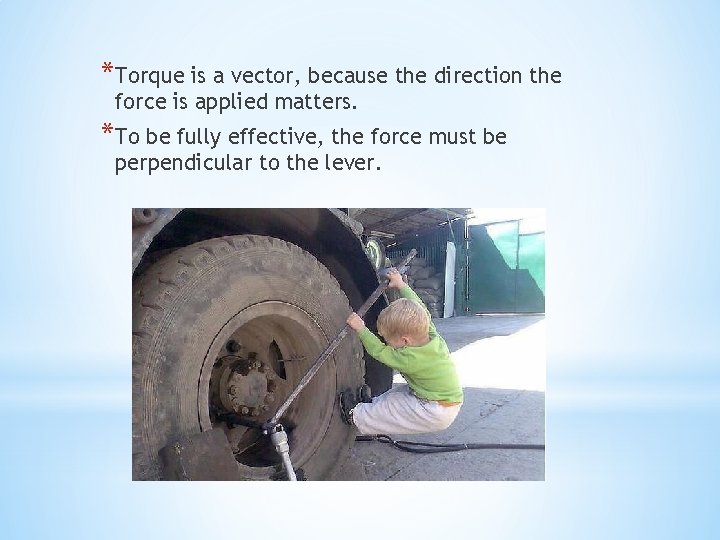 *Torque is a vector, because the direction the force is applied matters. *To be