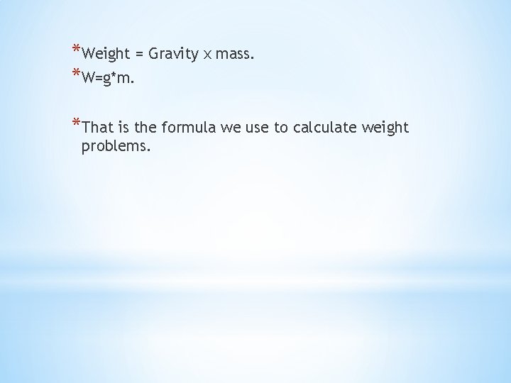 *Weight = Gravity x mass. *W=g*m. *That is the formula we use to calculate