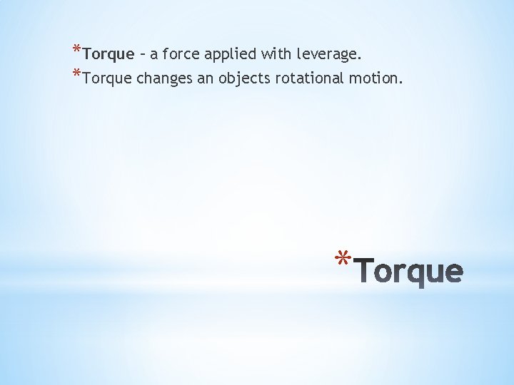 *Torque – a force applied with leverage. *Torque changes an objects rotational motion. *