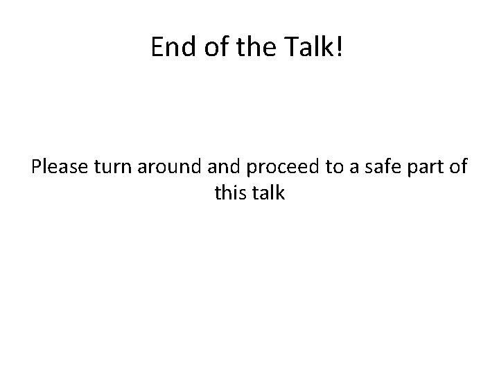 End of the Talk! Please turn around and proceed to a safe part of