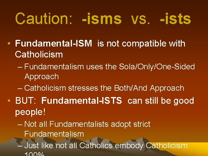 Caution: -isms vs. -ists • Fundamental-ISM is not compatible with Catholicism – Fundamentalism uses