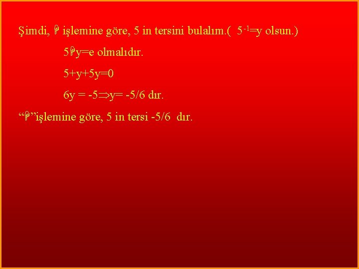 Şimdi, işlemine göre, 5 in tersini bulalım. ( 5 -1=y olsun. ) 5 y=e