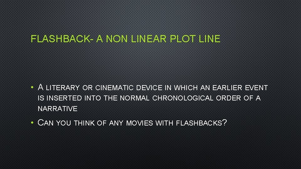 FLASHBACK- A NON LINEAR PLOT LINE • A LITERARY OR CINEMATIC DEVICE IN WHICH