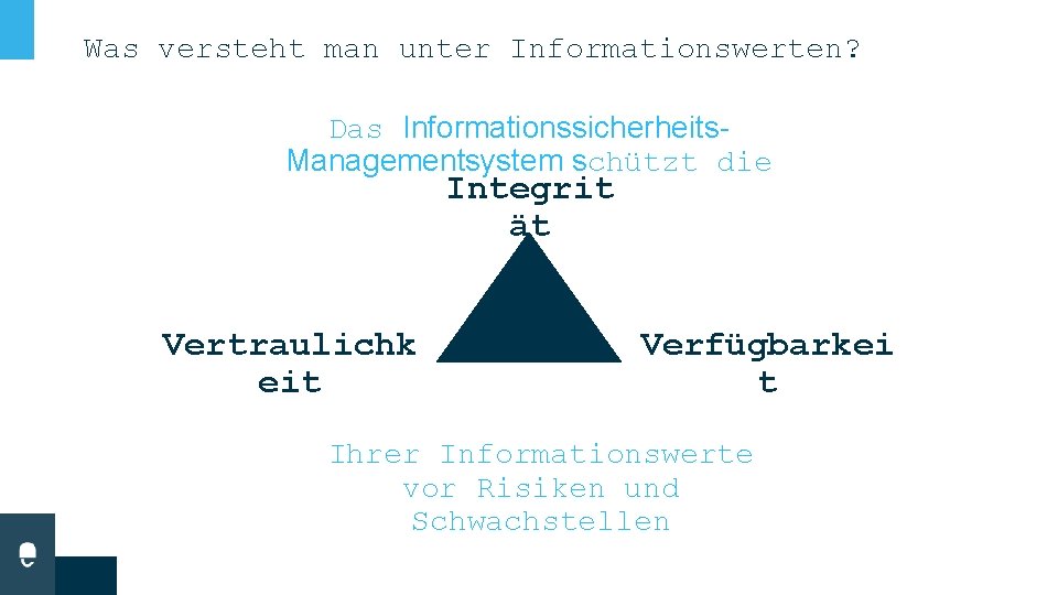 Was versteht man unter Informationswerten? Das Informationssicherheits. Managementsystem schützt die Integrit ät Vertraulichk eit Was versteht man unter Informationswerten? Das Informationssicherheits. Managementsystem schützt die Integrit ät Vertraulichk eit