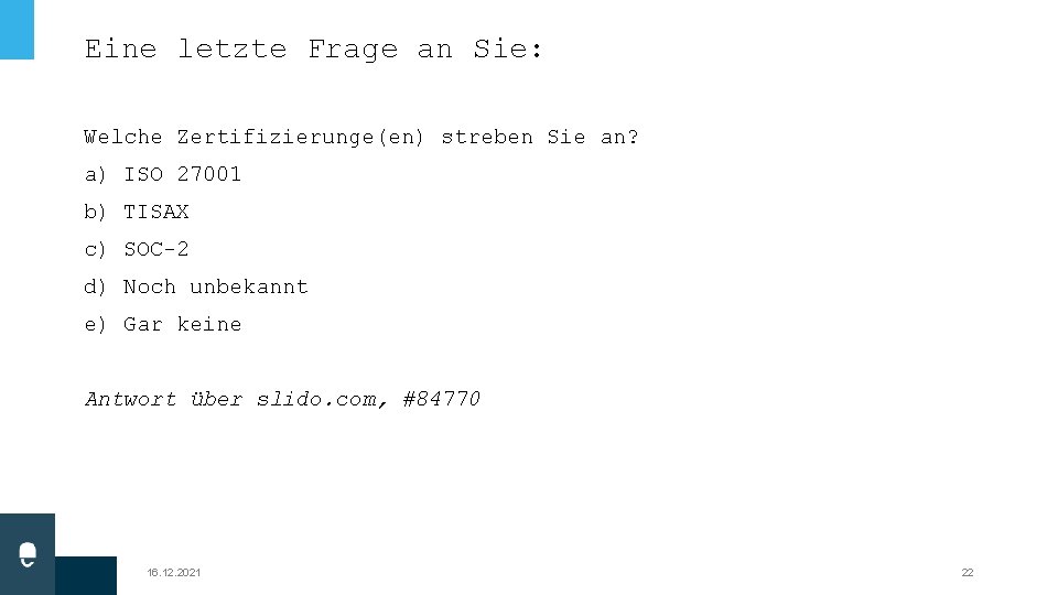 Eine letzte Frage an Sie: Welche Zertifizierunge(en) streben Sie an? a) ISO 27001 b) Eine letzte Frage an Sie: Welche Zertifizierunge(en) streben Sie an? a) ISO 27001 b)