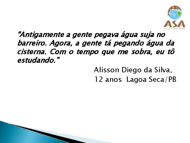 “Antigamente a gente pegava água suja no barreiro. Agora, a gente tá pegando água