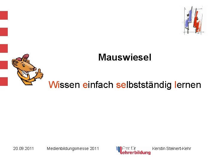 Mauswiesel Wissen einfach selbstständig lernen 20. 09. 2011 Medienbildungsmesse 2011 Kerstin Steinert-Kehr 