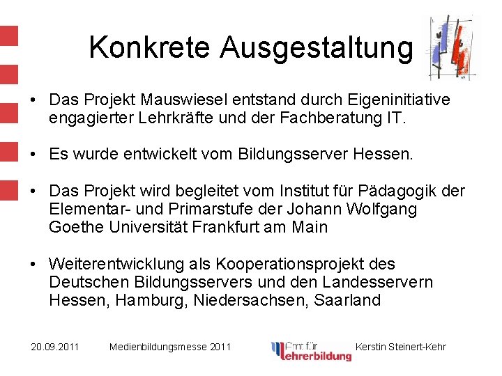 Konkrete Ausgestaltung • Das Projekt Mauswiesel entstand durch Eigeninitiative engagierter Lehrkräfte und der Fachberatung