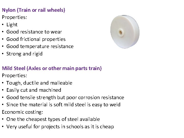 Nylon (Train or rail wheels) Properties: • Light • Good resistance to wear •