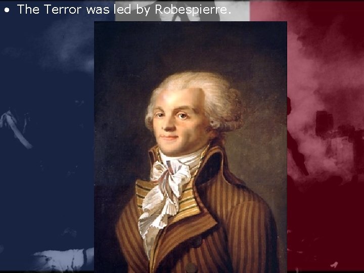  • The Terror was led by Robespierre. 